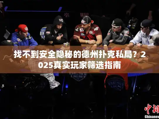 找不到安全隐秘的德州扑克私局？2025真实玩家筛选指南