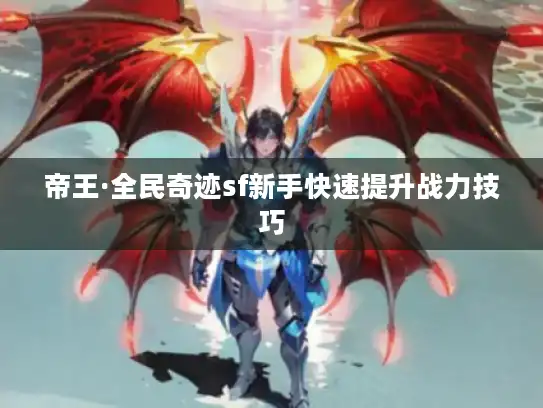 帝王·全民奇迹sf新手快速提升战力技巧