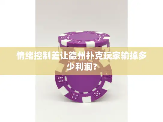 情绪控制差让德州扑克玩家输掉多少利润? 情绪控制差让德州扑克玩家输掉多少利润?