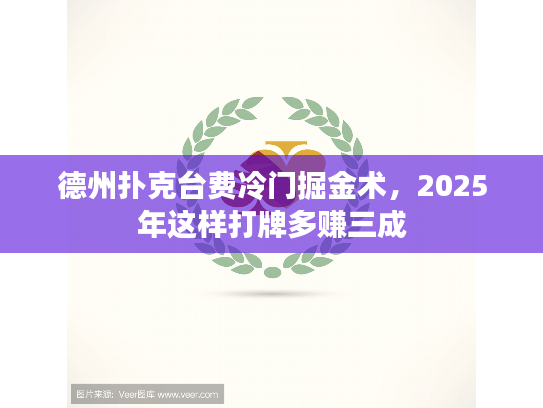 德州扑克台费冷门掘金术,2025年这样打牌多赚三成 德州扑克台费冷门掘金术,2025年这样打牌多赚三成