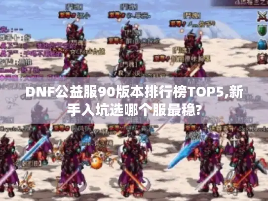 DNF公益服90版本排行榜TOP5,新手入坑选哪个服最稳?