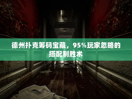 德州扑克筹码宝藏，95%玩家忽略的搭配制胜术