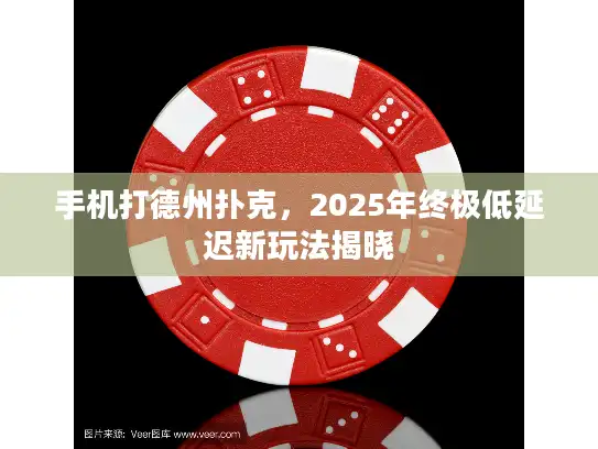 手机打德州扑克，2025年终极低延迟新玩法揭晓