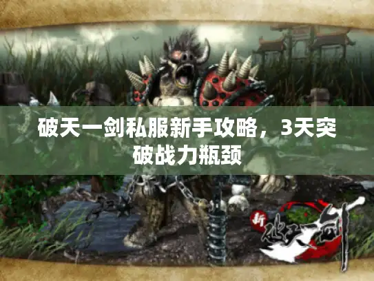 破天一剑私服新手攻略,3天突破战力瓶颈 破天一剑私服新手攻略,3天突破战力瓶颈
