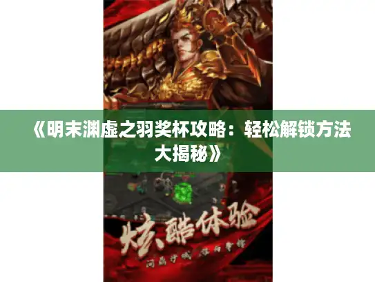 《明末渊虚之羽奖杯攻略:轻松解锁方法大揭秘》 《明末渊虚之羽奖杯攻略:轻松解锁方法大揭秘》