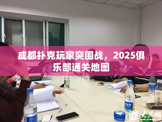 成都扑克玩家突围战,2025俱乐部通关地图 成都扑克玩家突围战,2025俱乐部通关地图