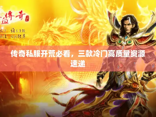传奇私服开荒必看，三款冷门高质量资源速递