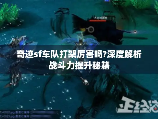 奇迹sf车队打架厉害吗?深度解析战斗力提升秘籍