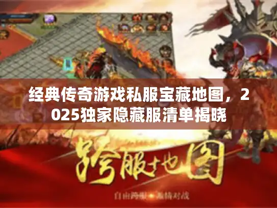 经典传奇游戏私服宝藏地图，2025独家隐藏服清单揭晓