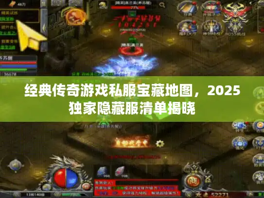 经典传奇游戏私服宝藏地图，2025独家隐藏服清单揭晓