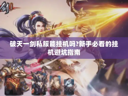 破天一剑私服能挂机吗?新手必看的挂机避坑指南