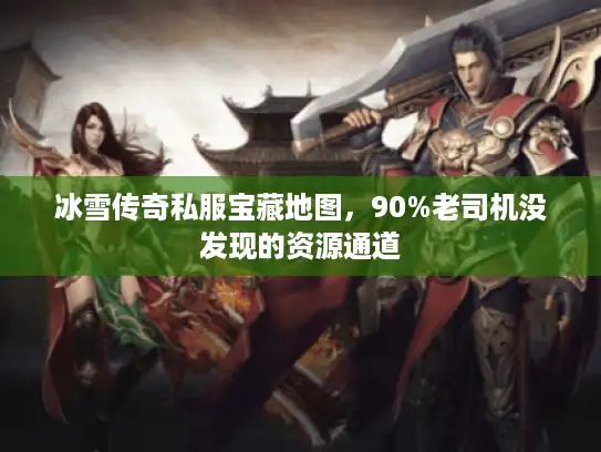冰雪传奇私服宝藏地图，90%老司机没发现的资源通道