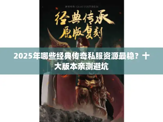 2025年哪些经典传奇私服资源最稳？十大版本亲测避坑