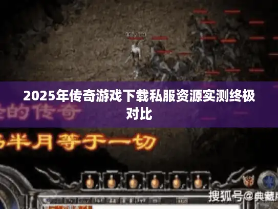 2025年传奇游戏下载私服资源实测终极对比