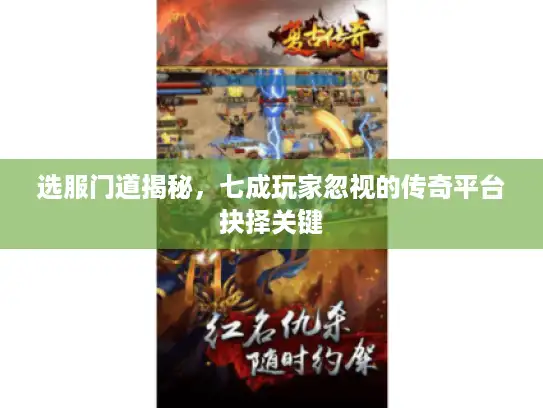 选服门道揭秘,七成玩家忽视的传奇平台抉择关键 选服门道揭秘,七成玩家忽视的传奇平台抉择关键