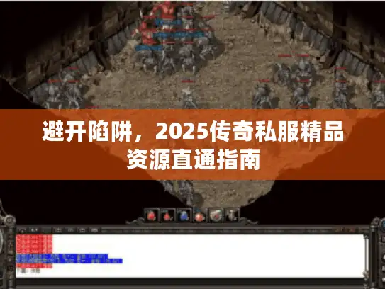 避开陷阱，2025传奇私服精品资源直通指南