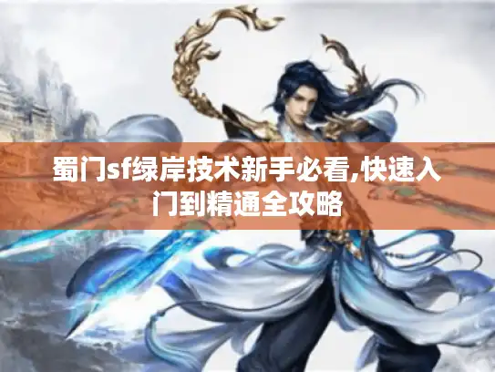 蜀门sf绿岸技术新手必看,快速入门到精通全攻略 蜀门sf绿岸技术新手必看,快速入门到精通全攻略