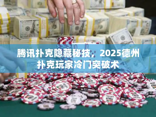 腾讯扑克隐藏秘技，2025德州扑克玩家冷门突破术