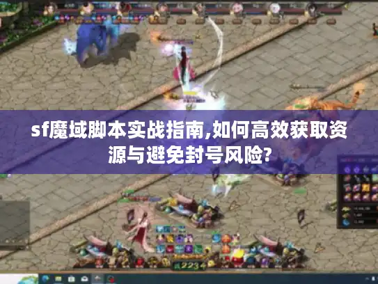 sf魔域脚本实战指南,如何高效获取资源与避免封号风险?