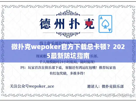 微扑克wepoker官方下载总卡顿？2025最新防坑指南