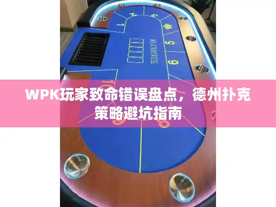 WPK玩家致命错误盘点,德州扑克策略避坑指南 WPK玩家致命错误盘点,德州扑克策略避坑指南