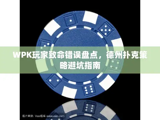 WPK玩家致命错误盘点,德州扑克策略避坑指南 WPK玩家致命错误盘点,德州扑克策略避坑指南