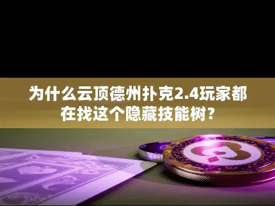 为什么云顶德州扑克2.4玩家都在找这个隐藏技能树？
