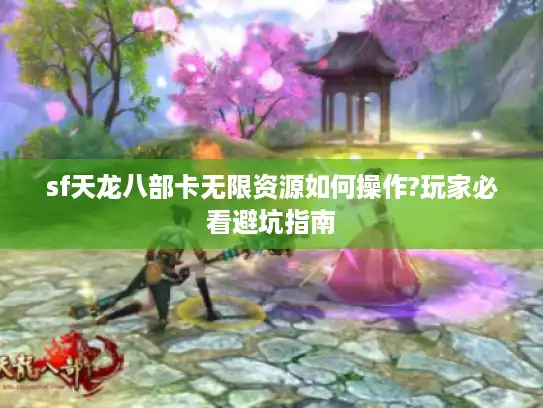 sf天龙八部卡无限资源如何操作?玩家必看避坑指南