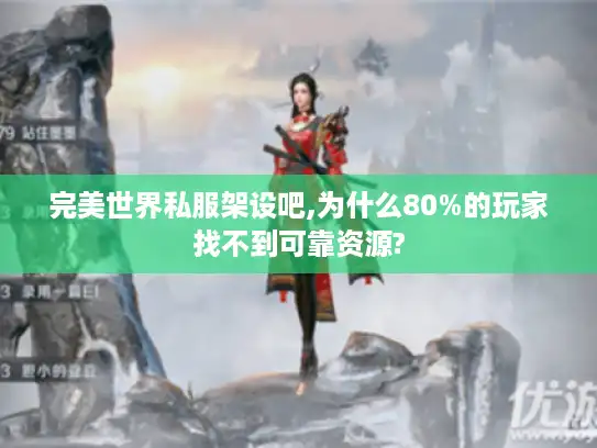 完美世界私服架设吧,为什么80%的玩家找不到可靠资源? 完美世界私服架设吧,为什么80%的玩家找不到可靠资源?