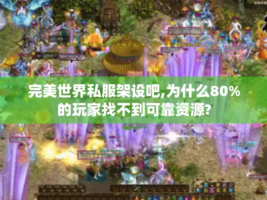 完美世界私服架设吧,为什么80%的玩家找不到可靠资源? 完美世界私服架设吧,为什么80%的玩家找不到可靠资源?