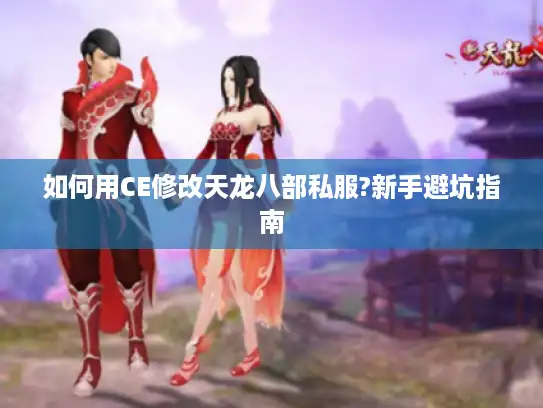 如何用CE修改天龙八部私服?新手避坑指南