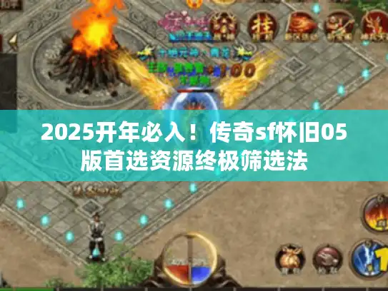 2025开年必入!传奇sf怀旧05版首选资源终极筛选法 2025开年必入!传奇sf怀旧05版首选资源终极筛选法