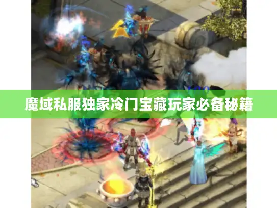 魔域私服独家冷门宝藏玩家必备秘籍