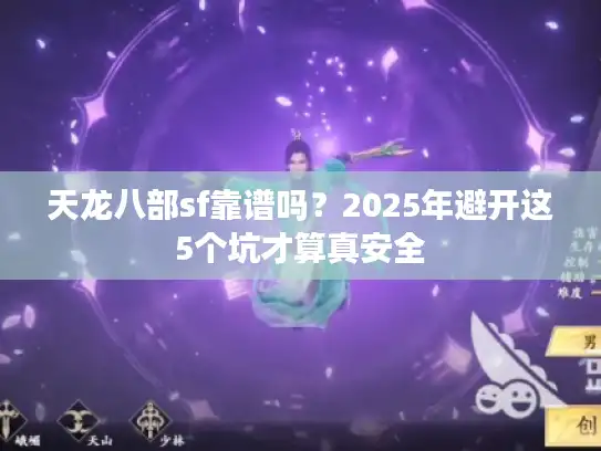 天龙八部sf靠谱吗？2025年避开这5个坑才算真安全