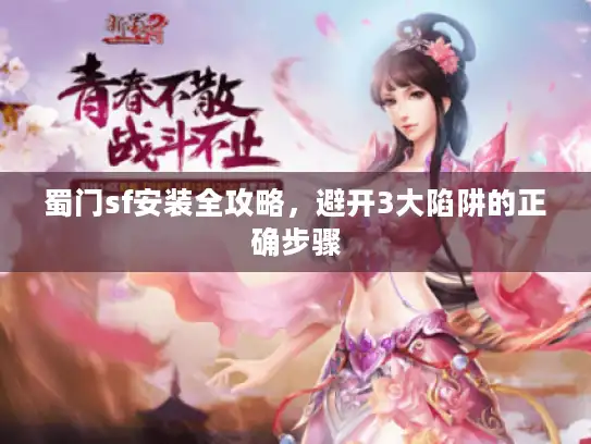 蜀门sf安装全攻略，避开3大陷阱的正确步骤