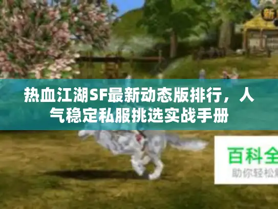 热血江湖SF最新动态版排行，人气稳定私服挑选实战手册