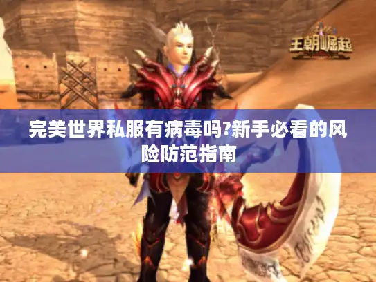 完美世界私服有病毒吗?新手必看的风险防范指南 完美世界私服有病毒吗?新手必看的风险防范指南