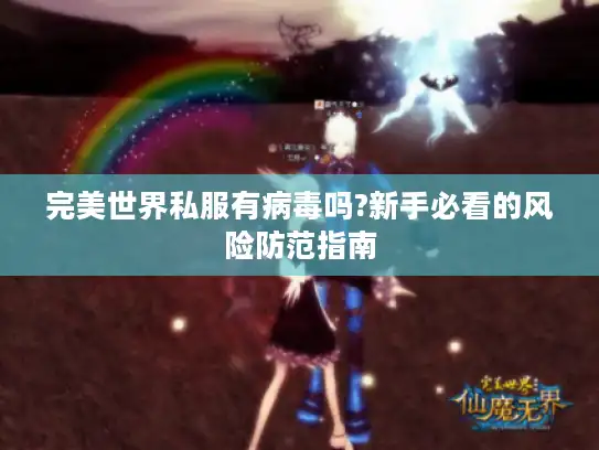 完美世界私服有病毒吗?新手必看的风险防范指南 完美世界私服有病毒吗?新手必看的风险防范指南
