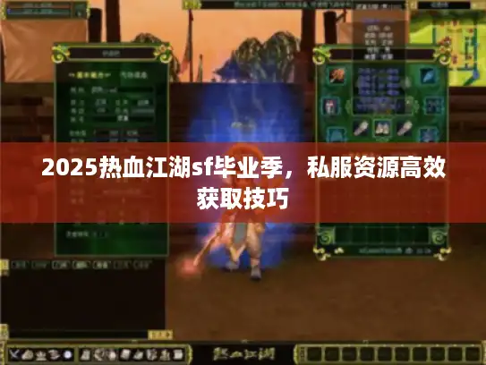 2025热血江湖sf毕业季，私服资源高效获取技巧