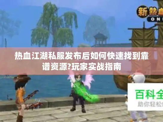 热血江湖私服发布后如何快速找到靠谱资源?玩家实战指南