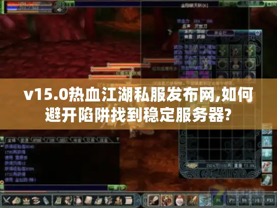 v15.0热血江湖私服发布网,如何避开陷阱找到稳定服务器?