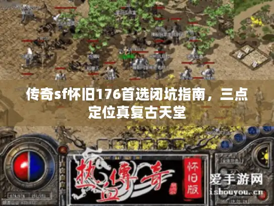传奇sf怀旧176首选闭坑指南，三点定位真复古天堂