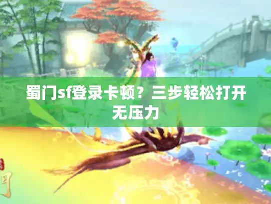 蜀门sf登录卡顿？三步轻松打开无压力