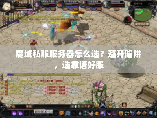 魔域私服服务器怎么选?避开陷阱,选靠谱好服 魔域私服服务器怎么选?避开陷阱,选靠谱好服