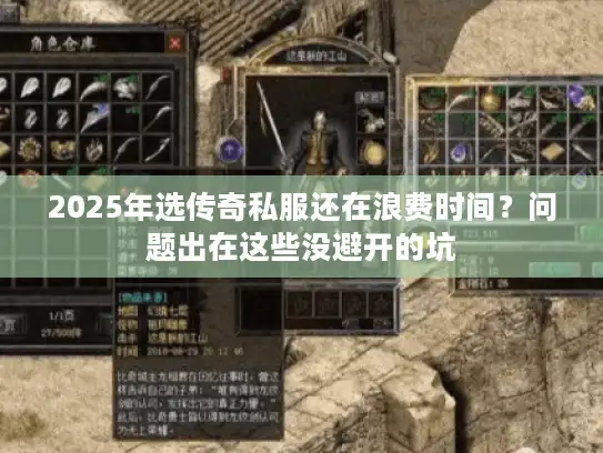 2025年选传奇私服还在浪费时间？问题出在这些没避开的坑