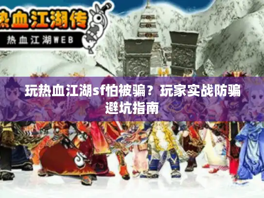 玩热血江湖sf怕被骗？玩家实战防骗避坑指南