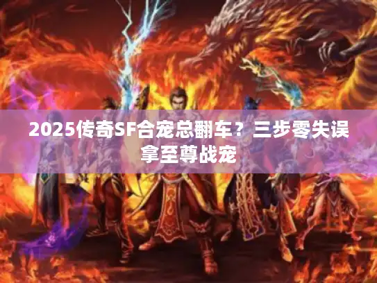 2025传奇SF合宠总翻车?三步零失误拿至尊战宠 2025传奇SF合宠总翻车?三步零失误拿至尊战宠