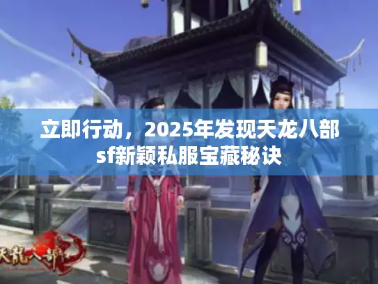 立即行动,2025年发现天龙八部sf新颖私服宝藏秘诀 立即行动,2025年发现天龙八部sf新颖私服宝藏秘诀