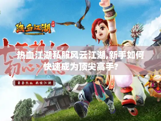 热血江湖私服风云江湖,新手如何快速成为顶尖高手?