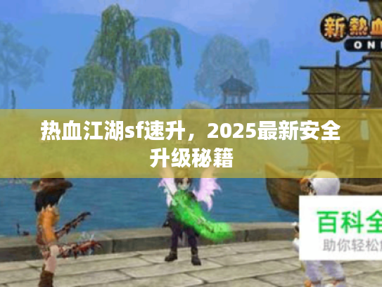 热血江湖sf速升，2025最新安全升级秘籍